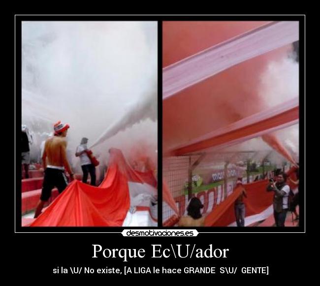 Porque Ec\U/ador - si la \U/ No existe, [A LIGA le hace GRANDE  S\U/  GENTE]