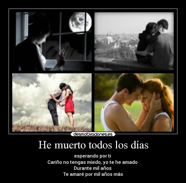 He muerto todos los días - esperando por ti
Cariño no tengas miedo, yo te he amado
Durante mil años
Te amaré por mil años más