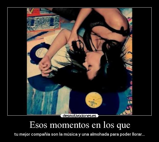 Esos momentos en los que - tu mejor compañía son la música y una almohada para poder llorar...