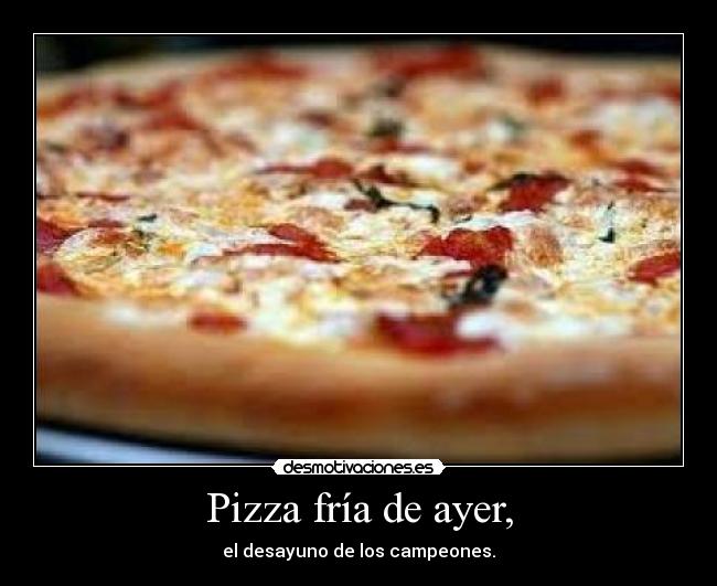 Pizza fría de ayer, - 