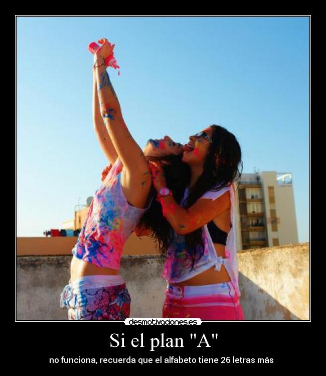 Si el plan A - no funciona, recuerda que el alfabeto tiene 26 letras más ♥