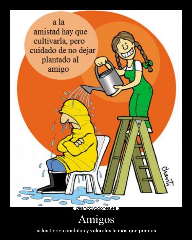 Amigos - si los tienes cuídalos y valóralos lo más que puedas