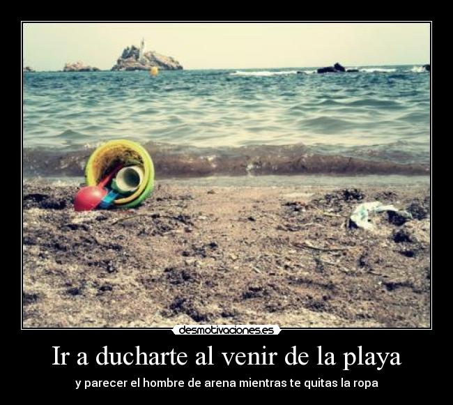 Ir a ducharte al venir de la playa - y parecer el hombre de arena mientras te quitas la ropa