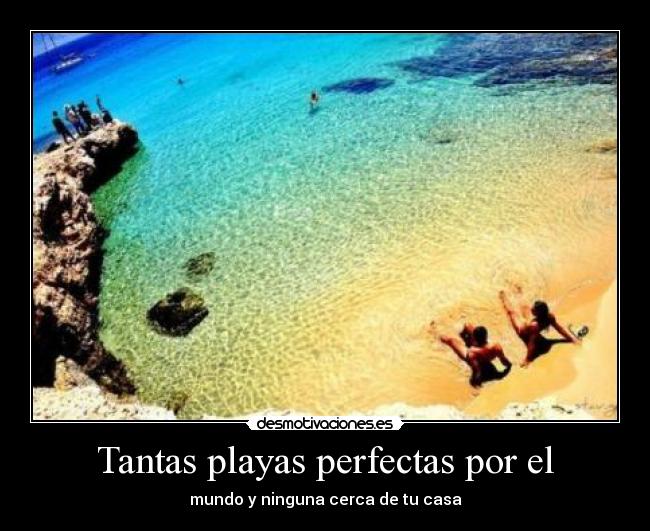 Tantas playas perfectas por el - mundo y ninguna cerca de tu casa