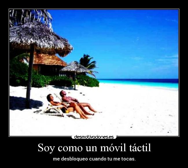 Soy como un móvil táctil - me desbloqueo cuando tu me tocas.