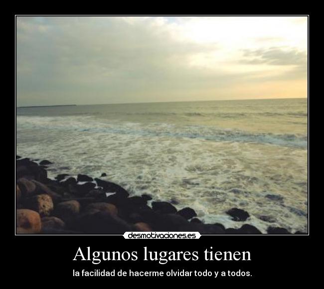 Algunos lugares tienen - la facilidad de hacerme olvidar todo y a todos.