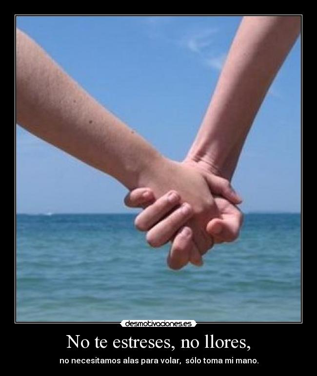 No te estreses, no llores, - no necesitamos alas para volar, sólo toma mi mano.