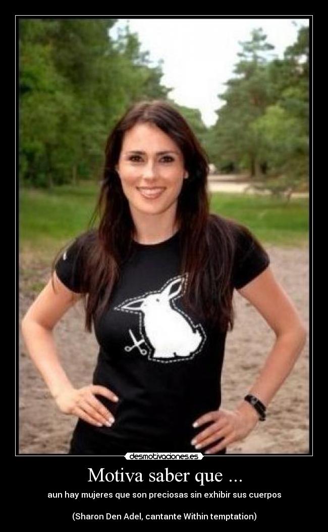 Motiva saber que ... - aun hay mujeres que son preciosas sin exhibir sus cuerpos

(Sharon Den Adel, cantante Within temptation)