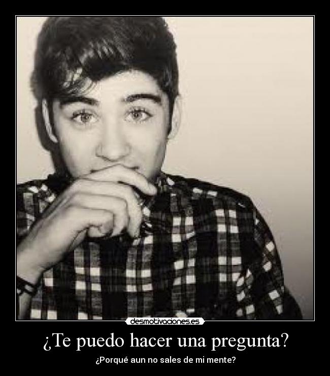 ¿Te puedo hacer una pregunta? - ¿Porqué aun no sales de mi mente?