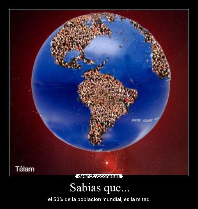 Sabias que... - el 50% de la poblacion mundial, es la mitad.