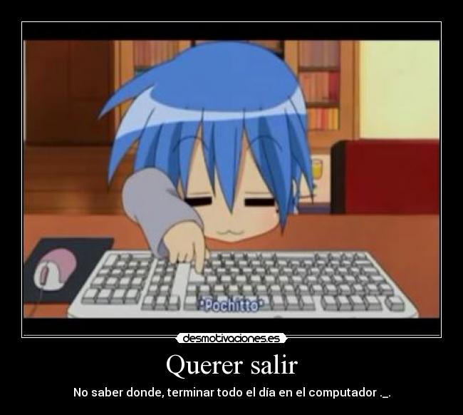 Querer salir - No saber donde, terminar todo el día en el computador ._.