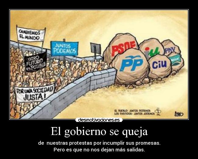 El gobierno se queja - de  nuestras protestas por incumplir sus promesas.
Pero es que no nos dejan más salidas.