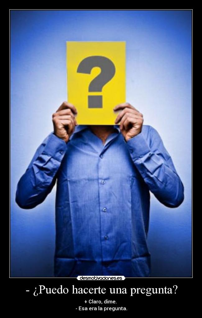 - ¿Puedo hacerte una pregunta? - + Claro, dime.
- Esa era la pregunta.