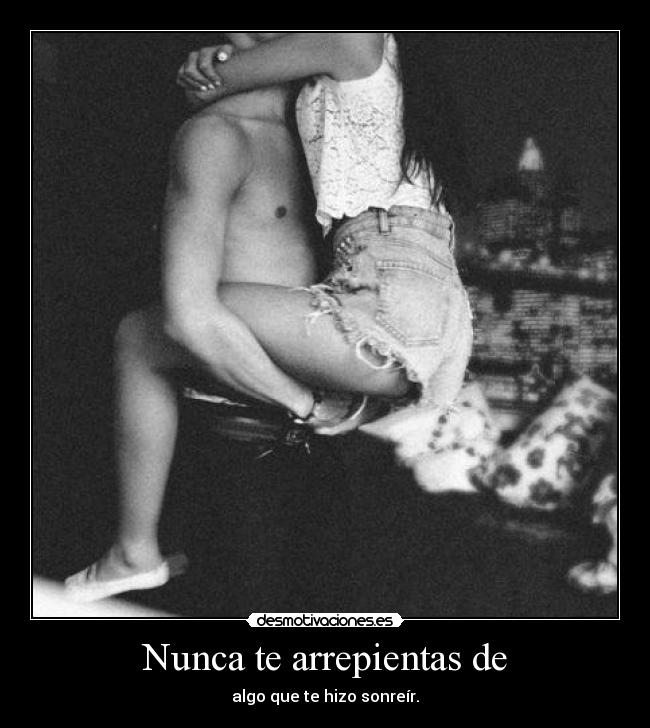 Nunca te arrepientas de -