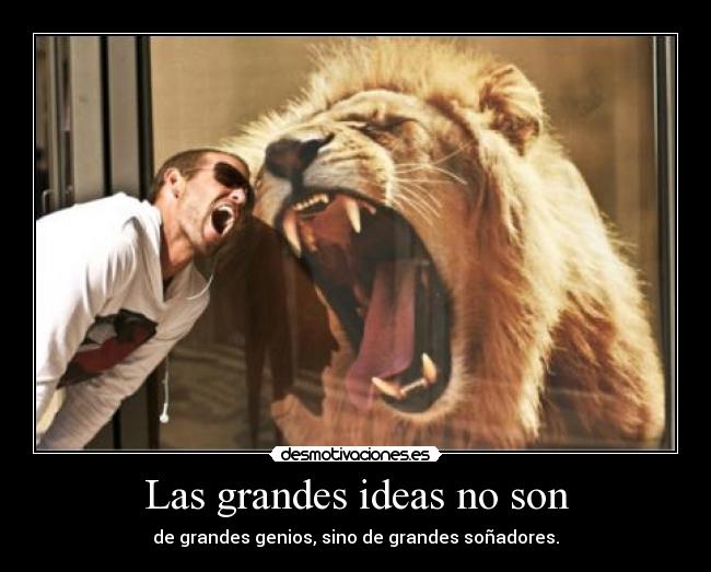 Las grandes ideas no son - de grandes genios, sino de grandes soñadores.
