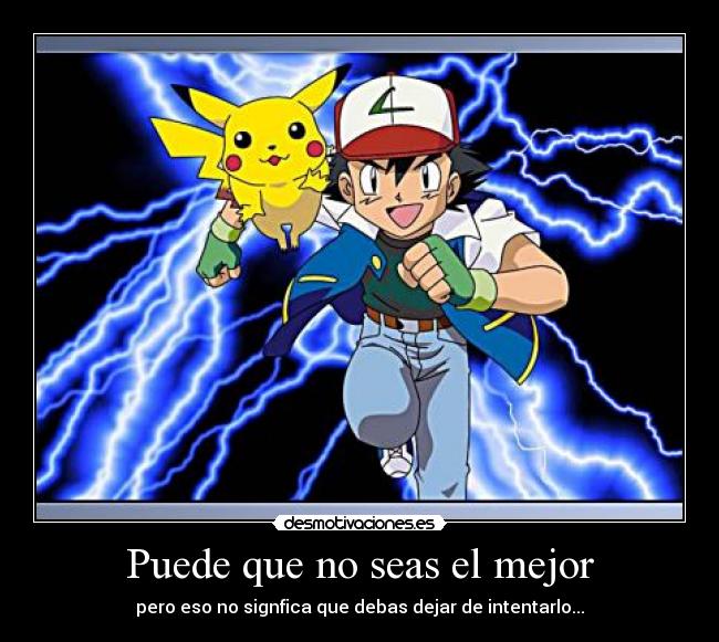 Puede que no seas el mejor - pero eso no signfica que debas dejar de intentarlo...