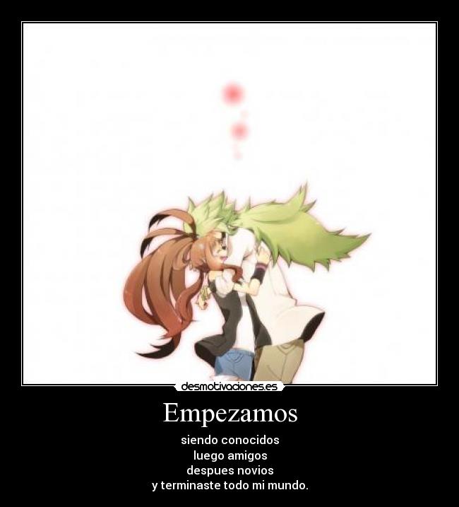 Empezamos - siendo conocidos
luego amigos
despues novios
y terminaste todo mi mundo.
