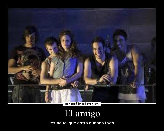 El amigo - es aquel que entra cuando todo