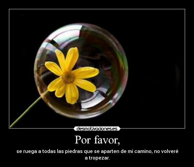 Por favor, - se ruega a todas las piedras que se aparten de mi camino, no volveré a tropezar.