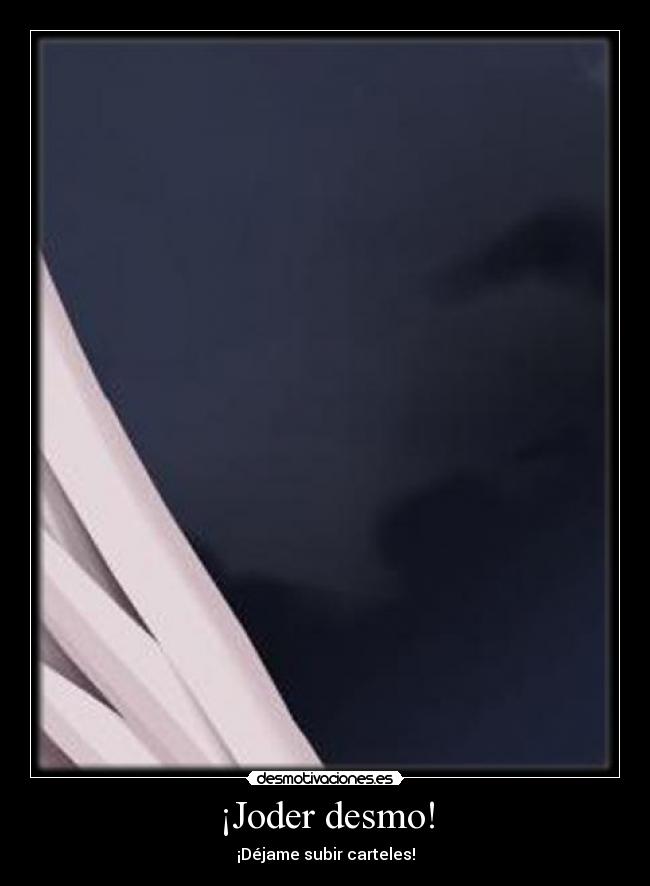 ¡Joder desmo! - ¡Déjame subir carteles!