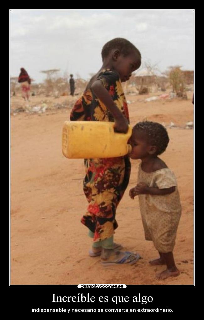 Increíble es que algo - indispensable y necesario se convierta en extraordinario.