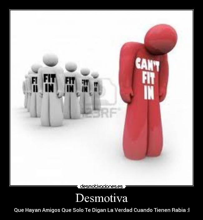 Desmotiva - Que Hayan Amigos Que Solo Te Digan La Verdad Cuando Tienen Rabia :l