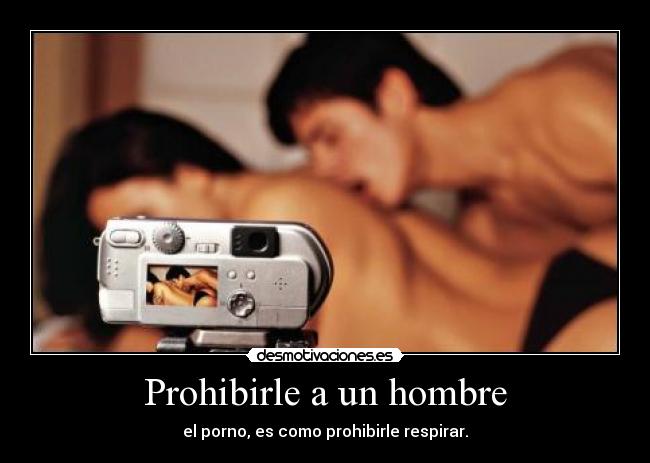 Prohibirle a un hombre - el porno, es como prohibirle respirar.