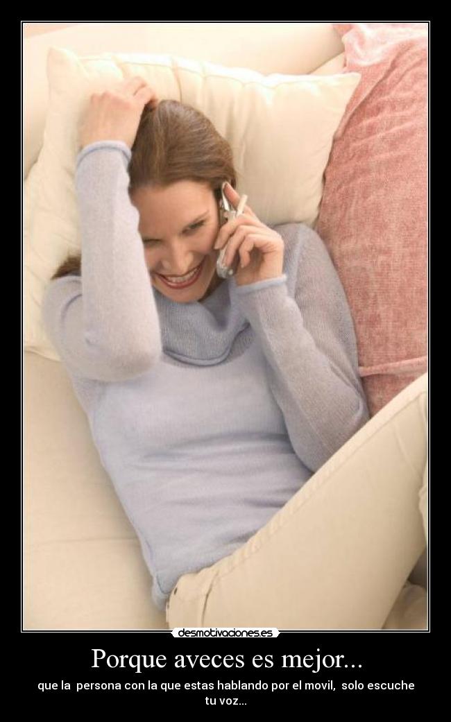 Porque aveces es mejor... - que la persona con la que estas hablando por el movil, solo escuche tu voz...