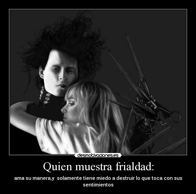 Quien muestra frialdad: - ama su manera,y solamente tiene miedo a destruir lo que toca con sus sentimientos
