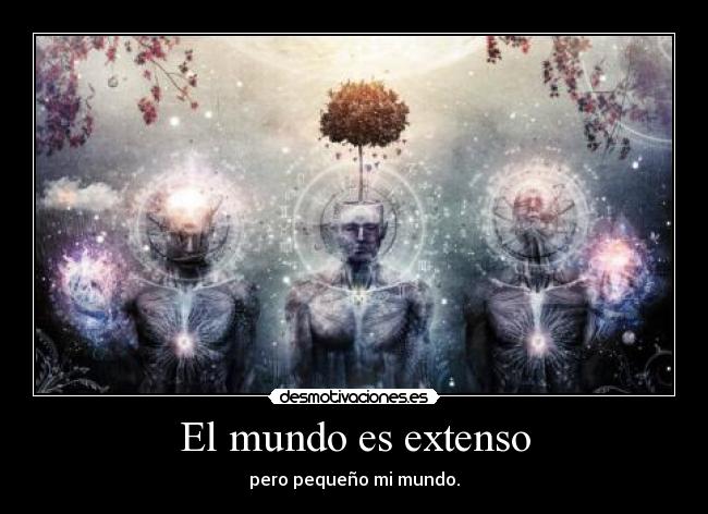 El mundo es extenso - pero pequeño mi mundo.