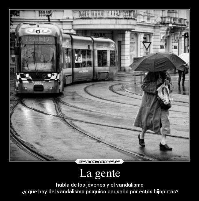 La gente - habla de los jóvenes y el vandalismo
¿y qué hay del vandalismo psíquico causado por estos hijoputas?