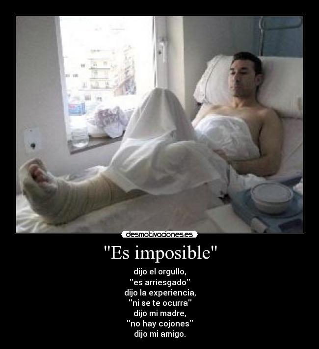 Es imposible - dijo el orgullo,
es arriesgado
dijo la experiencia,
ni se te ocurra
dijo mi madre,
no hay cojones
dijo mi amigo.