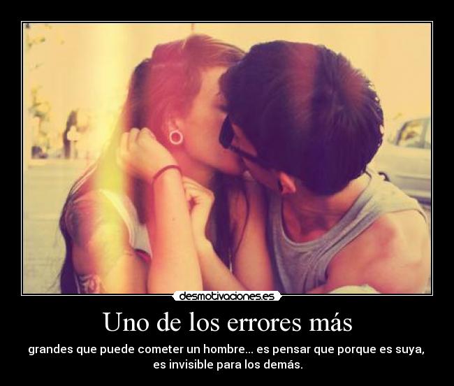 Uno de los errores más - grandes que puede cometer un hombre... es pensar que porque es suya, 
es invisible para los demás.