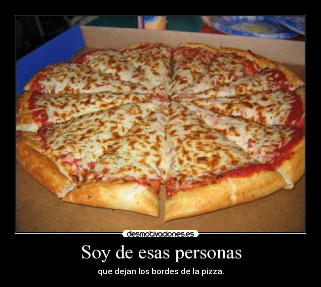 Soy de esas personas - que dejan los bordes de la pizza.