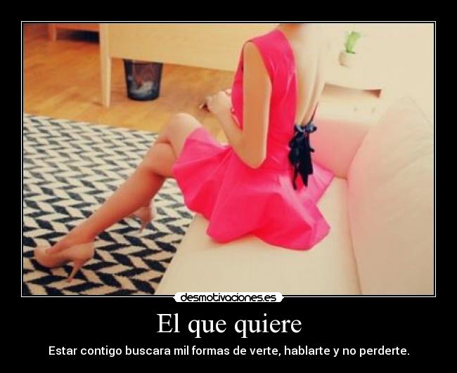 El que quiere - Estar contigo buscara mil formas de verte, hablarte y no perderte.