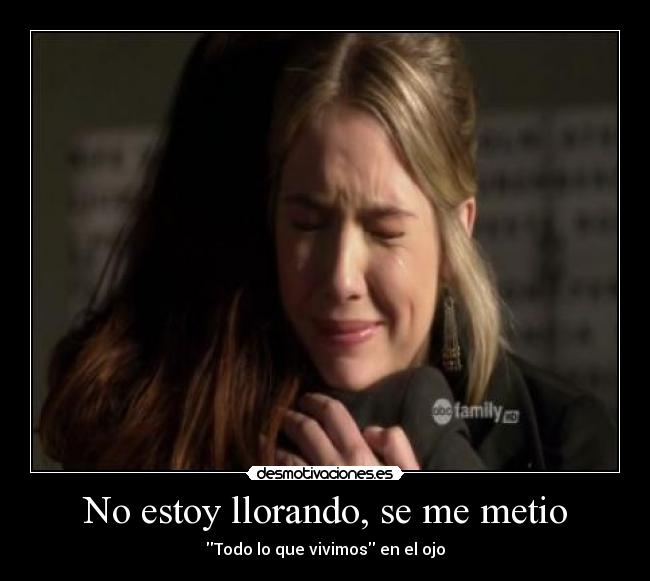 No estoy llorando, se me metio - Todo lo que vivimos en el ojo