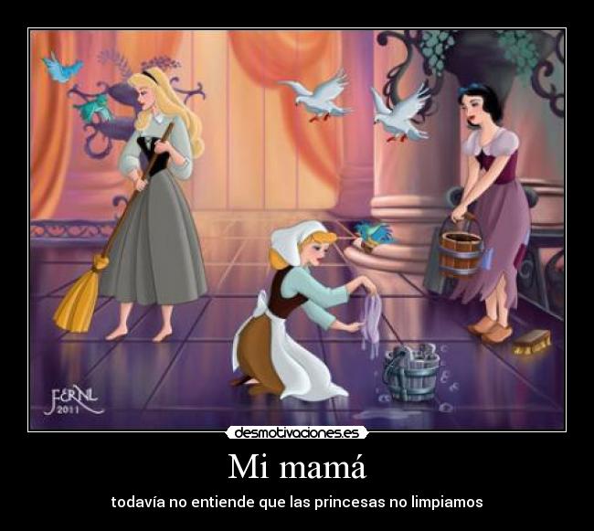Mi mamá - todavía no entiende que las princesas no limpiamos