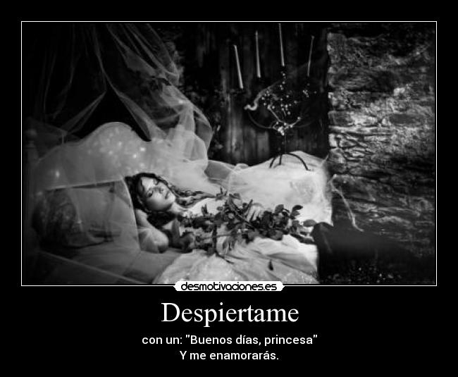 Despiertame - con un: Buenos días, princesa
Y me enamorarás.