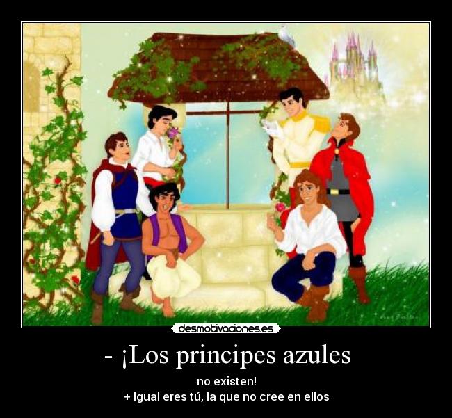 - ¡Los principes azules - no existen!
+ Igual eres tú, la que no cree en ellos