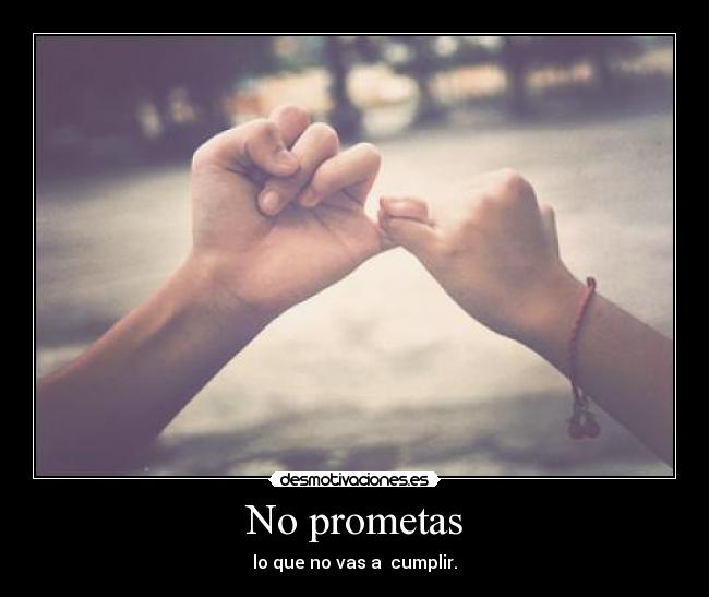 No prometas - lo que no vas a  cumplir.
