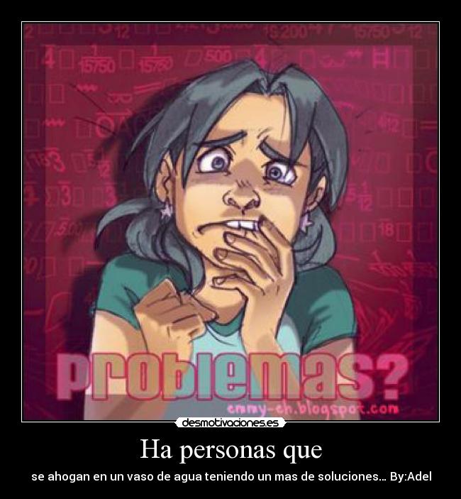 Ha personas que - se ahogan en un vaso de agua teniendo un mas de soluciones… By:Adel