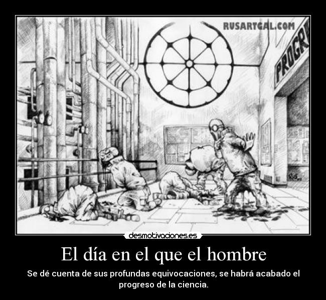 El día en el que el hombre - Se dé cuenta de sus profundas equivocaciones, se habrá acabado el
progreso de la ciencia.