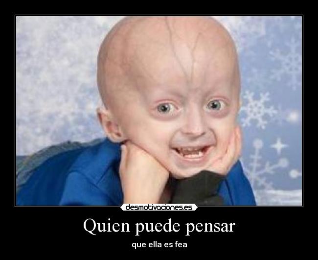 Quien puede pensar - que ella es fea