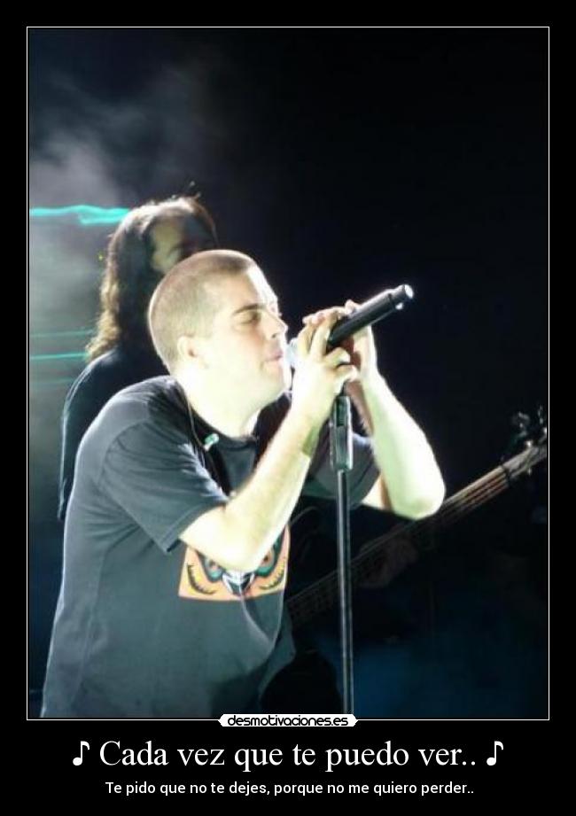 ♪ Cada vez que te puedo ver.. ♪ - ♥ ♪ Te pido que no te dejes, porque no me quiero perder.. ♪ ♥