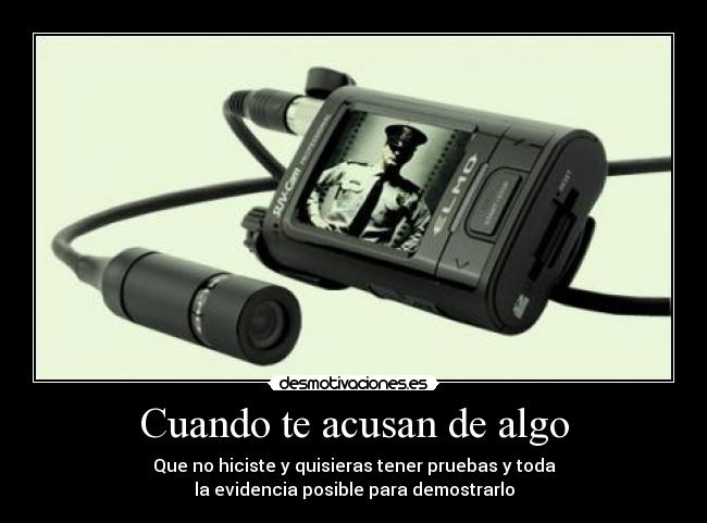 Cuando te acusan de algo - Que no hiciste y quisieras tener pruebas y toda
la evidencia posible para demostrarlo