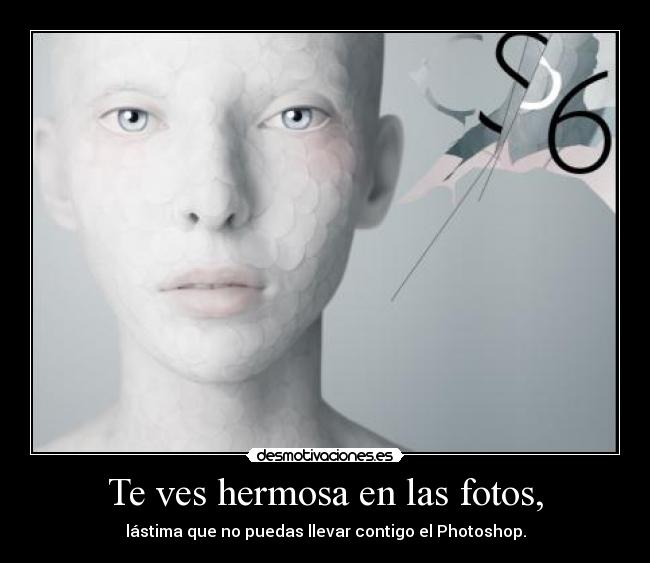 Te ves hermosa en las fotos, - lástima que no puedas llevar contigo el Photoshop.