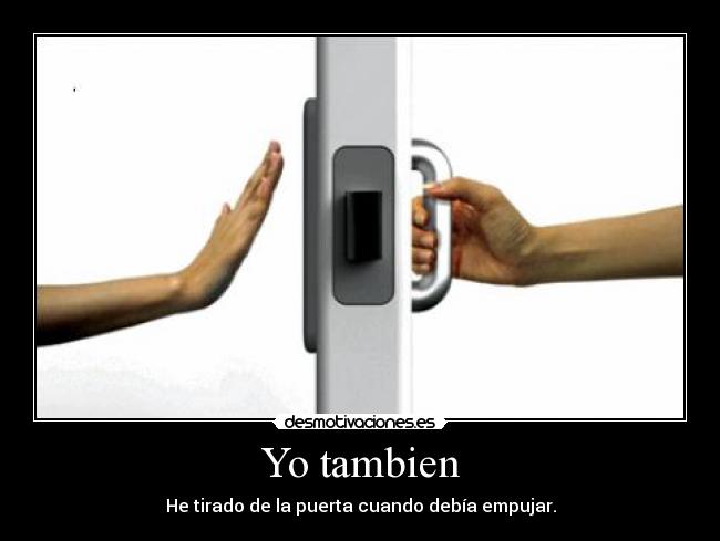 Yo tambien - He tirado de la puerta cuando debía empujar.