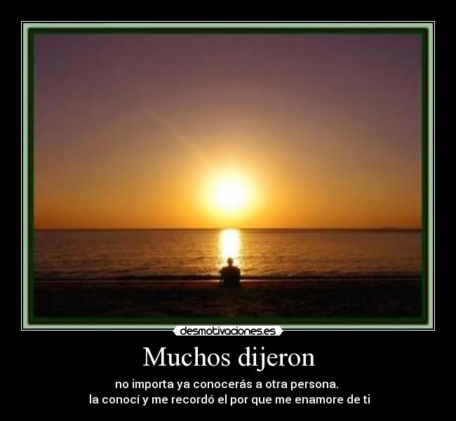 Muchos dijeron - no importa ya conocerás a otra persona.
la conocí y me recordó el por que me enamore de ti