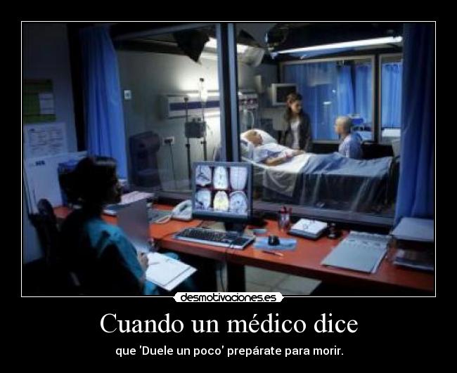 Cuando un médico dice - que Duele un poco prepárate para morir.