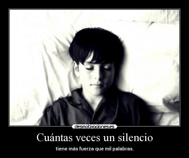 Cuántas veces un silencio - tiene más fuerza que mil palabras.